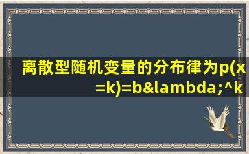 离散型随机变量的分布律为p(x=k)=bλ^k